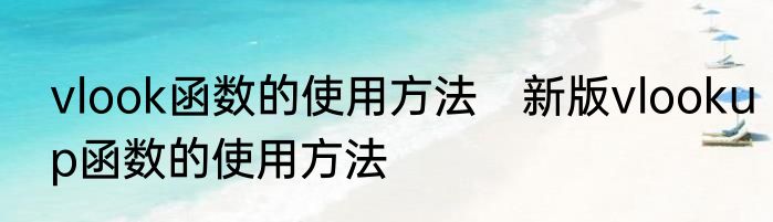vlook函数的使用方法　新版vlookup函数的使用方法