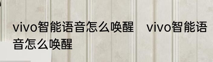 vivo智能语音怎么唤醒　vivo智能语音怎么唤醒