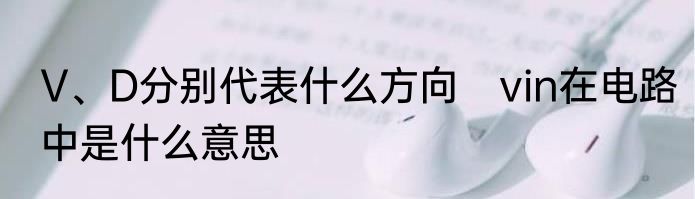 V、D分别代表什么方向　vin在电路中是什么意思