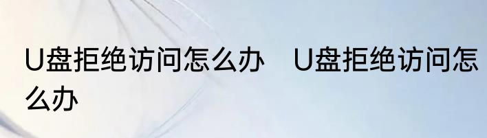 U盘拒绝访问怎么办　U盘拒绝访问怎么办
