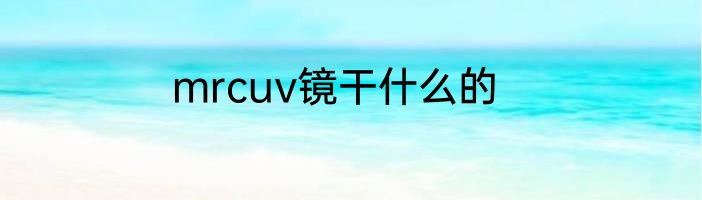 mrcuv镜干什么的