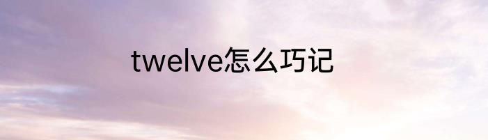 twelve怎么巧记