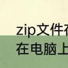 zip文件在电脑上怎么打开　zip文件在电脑上怎么打开
