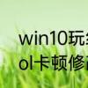 win10玩红警最佳兼容性　win10玩lol卡顿修改兼容性有用吗