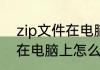 zip文件在电脑上怎么打开　zip文件在电脑上怎么打开