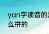 yan字读音的汉字　yan的发音是怎么拼的