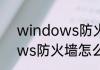 windows防火墙怎么设置　windows防火墙怎么关闭