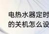 电热水器定时关机怎么设置　电脑上的关机怎么设置