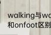 walking与walkin的区别　walking和onfoot区别