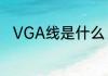 VGA线是什么　vga接口什么意思