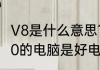 V8是什么意思?和V10有什么区别　v10的电脑是好电脑吗