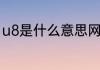 u8是什么意思网络语　u8的详细介绍