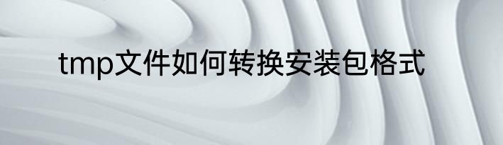 tmp文件如何转换安装包格式