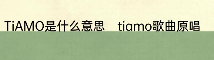 TiAMO是什么意思　tiamo歌曲原唱