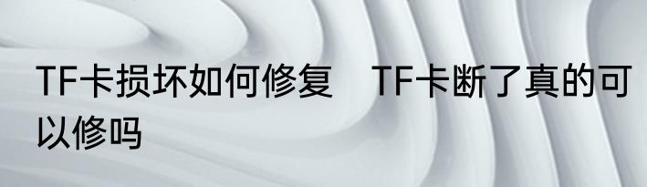 TF卡损坏如何修复　TF卡断了真的可以修吗