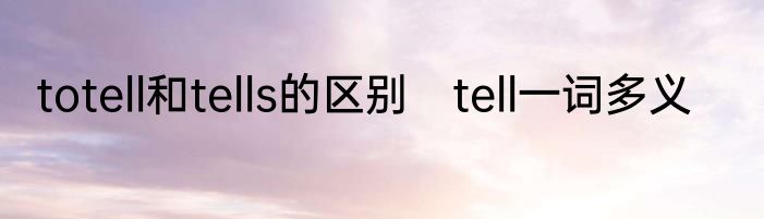 totell和tells的区别　tell一词多义