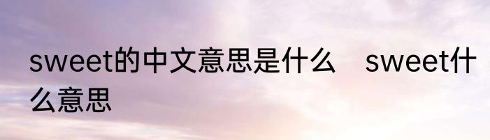 sweet的中文意思是什么　sweet什么意思