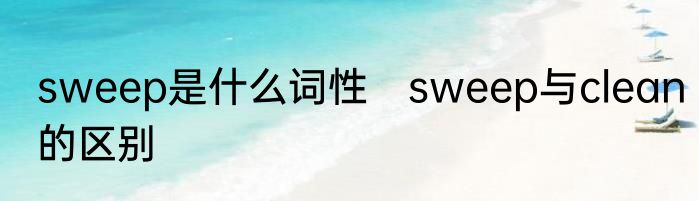 sweep是什么词性　sweep与clean的区别