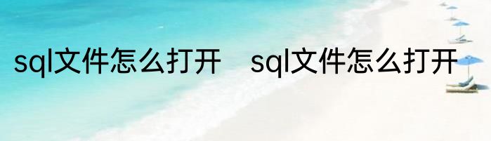 sql文件怎么打开　sql文件怎么打开