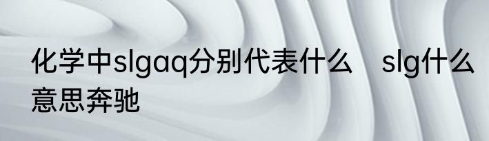 化学中slgaq分别代表什么　slg什么意思奔驰