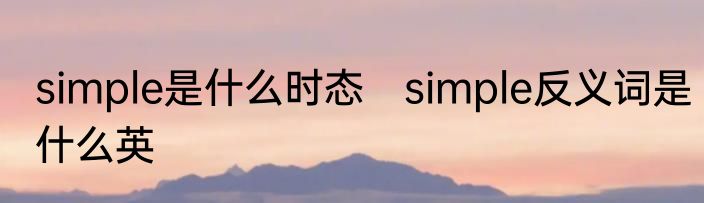simple是什么时态　simple反义词是什么英