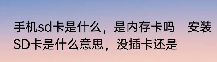 手机sd卡是什么，是内存卡吗　安装SD卡是什么意思，没插卡还是