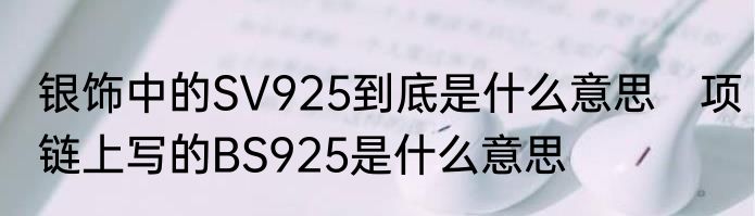 银饰中的SV925到底是什么意思　项链上写的BS925是什么意思
