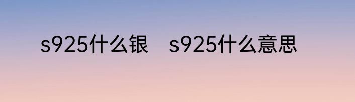 s925什么银　s925什么意思