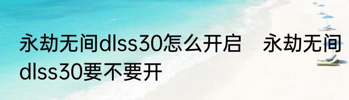 永劫无间dlss30怎么开启　永劫无间dlss30要不要开