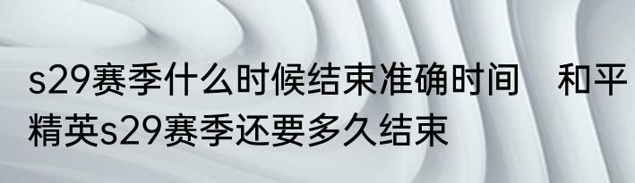 s29赛季什么时候结束准确时间　和平精英s29赛季还要多久结束