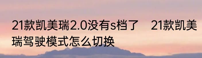 21款凯美瑞2.0没有s档了　21款凯美瑞驾驶模式怎么切换