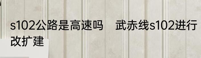 s102公路是高速吗　武赤线s102进行改扩建