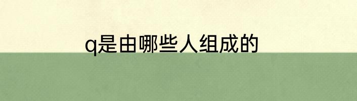 q是由哪些人组成的