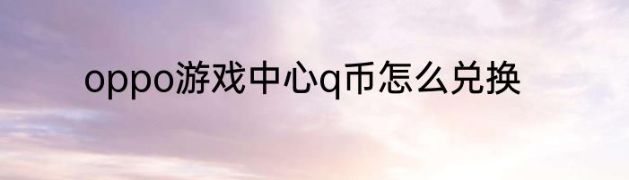 oppo游戏中心q币怎么兑换