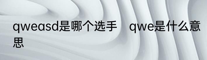 qweasd是哪个选手　qwe是什么意思