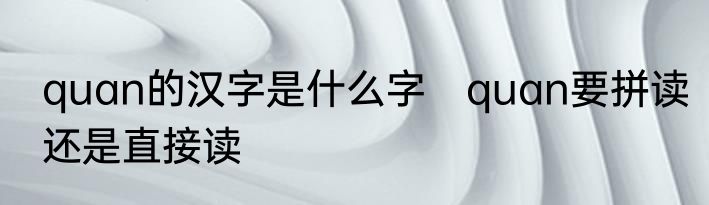 quan的汉字是什么字　quan要拼读还是直接读