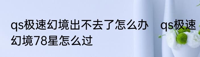 qs极速幻境出不去了怎么办　qs极速幻境78星怎么过