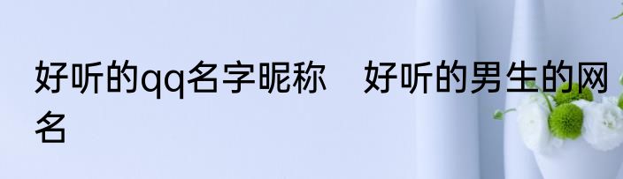好听的qq名字昵称　好听的男生的网名