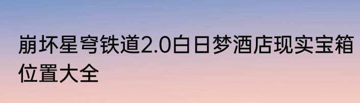 崩坏星穹铁道2.0白日梦酒店现实宝箱位置大全