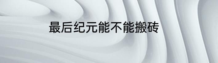 最后纪元能不能搬砖