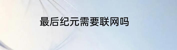 最后纪元需要联网吗