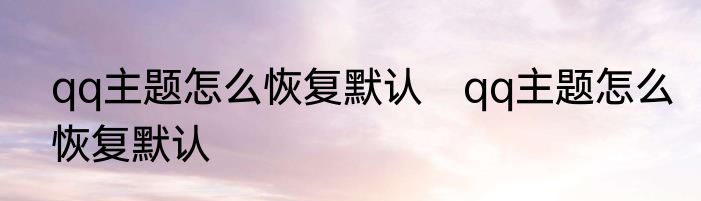 qq主题怎么恢复默认　qq主题怎么恢复默认
