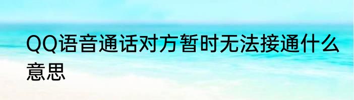QQ语音通话对方暂时无法接通什么意思