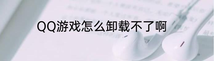 QQ游戏怎么卸载不了啊