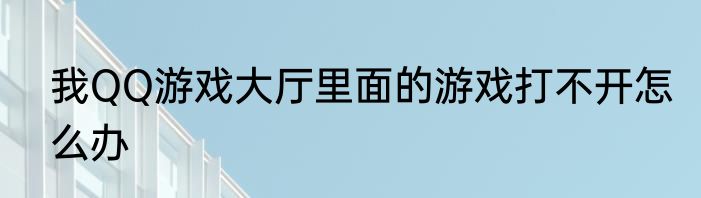 我QQ游戏大厅里面的游戏打不开怎么办