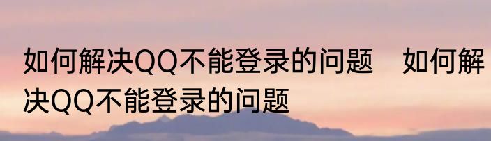 如何解决QQ不能登录的问题　如何解决QQ不能登录的问题