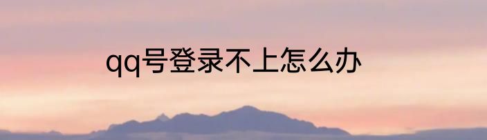 qq号登录不上怎么办