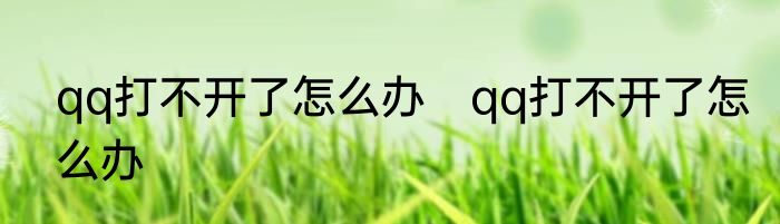qq打不开了怎么办　qq打不开了怎么办
