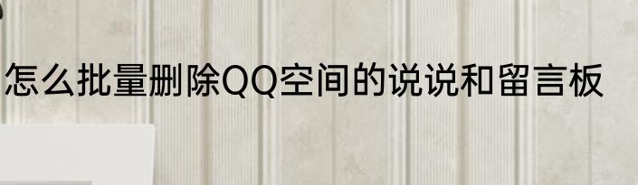 怎么批量删除QQ空间的说说和留言板