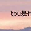 tpu是什么材料　tpu什么材质